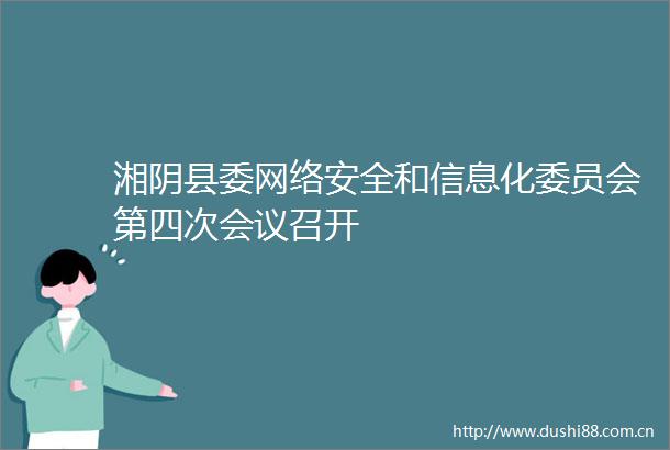 湘阴县委网络安全和信息化委员会第四次会议召开