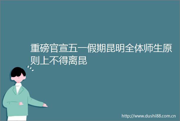 重磅官宣五一假期昆明全体师生原则上不得离昆