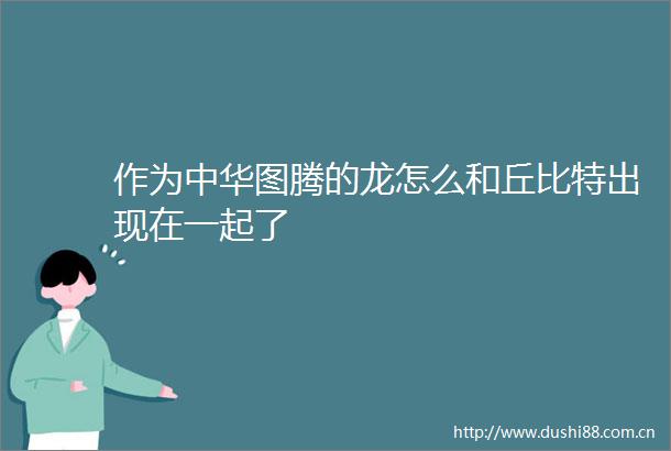 作为中华图腾的龙怎么和丘比特出现在一起了