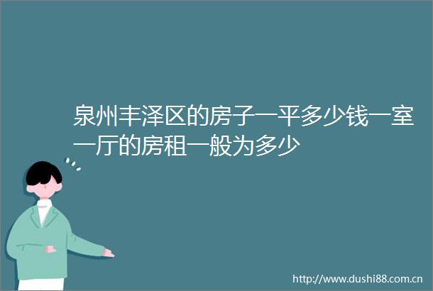 泉州丰泽区的房子一平多少钱一室一厅的房租一般为多少