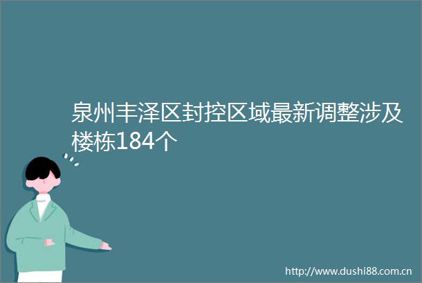 泉州丰泽区封控区域最新调整涉及楼栋184个