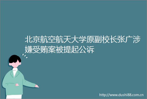 北京航空航天大学原副校长张广案被提起公诉