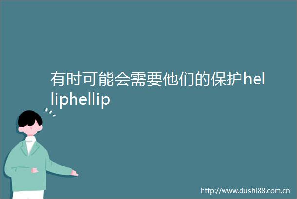 有时可能会需要他们的保护helliphellip
