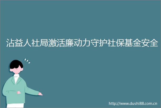 沾益人社局激活廉动力守护社保基金安全