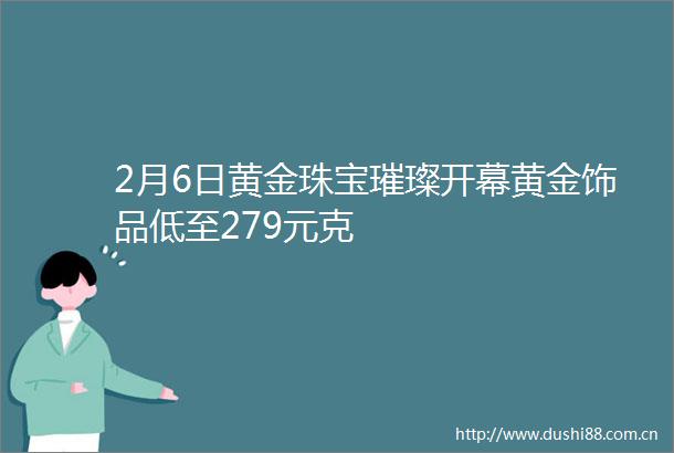 2月6日黄金珠宝璀璨开幕黄金饰品低至279元克