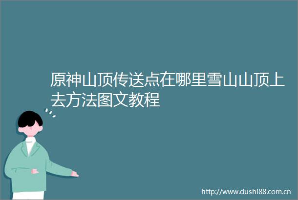 原神山顶传送点在哪里雪山山顶上去方法图文教程