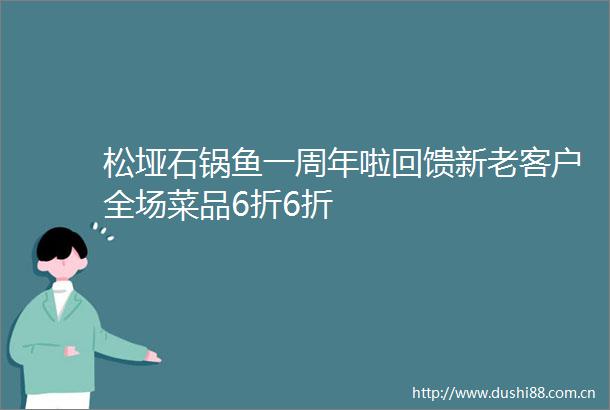 松垭石锅鱼一周年啦回馈新老客户全场菜品6折6折