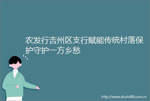 农发行吉州区支行赋能传统村落保护守护一方乡愁