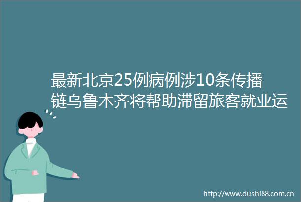 最新北京25例病例涉10条传播链乌鲁木齐将帮助滞留旅客就业运城多地临时静默