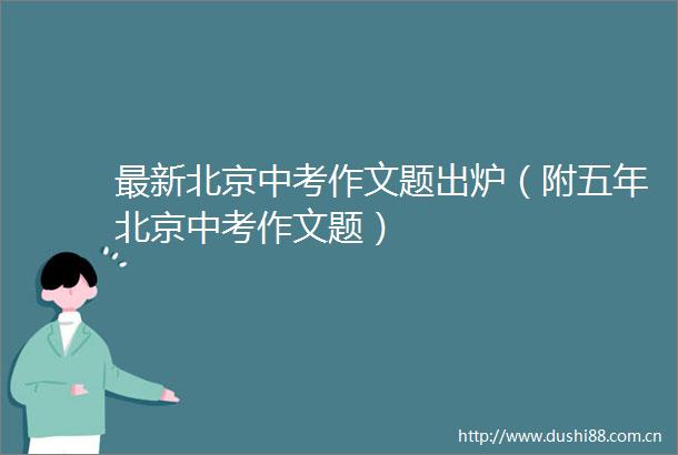 最新北京中考作文题出炉（附五年北京中考作文题）