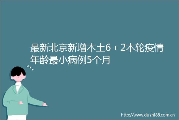 最新北京新增本土6＋2本轮疫情年龄最小病例5个月