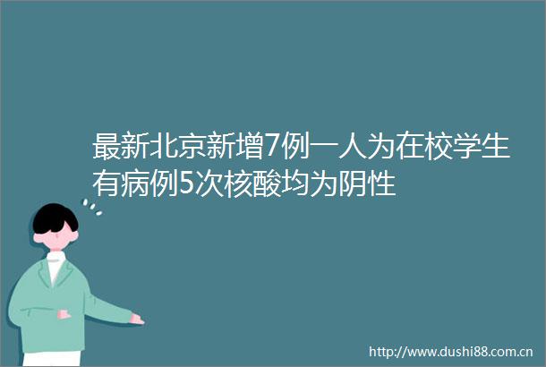 最新北京新增7例一人为在校学生有病例5次核酸均为阴性