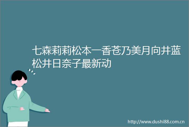 七森莉莉松本一香苍乃美月向井蓝松井日奈子最新动