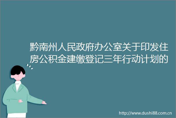 黔南州办公室关于印发住房公积金建缴登记三年行动计划的通知