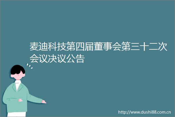 麦迪科技第四届董事会第三十二次会议决议公告
