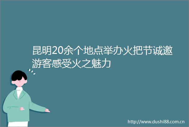昆明20余个地点举办火把节诚邀游客感受火之魅力