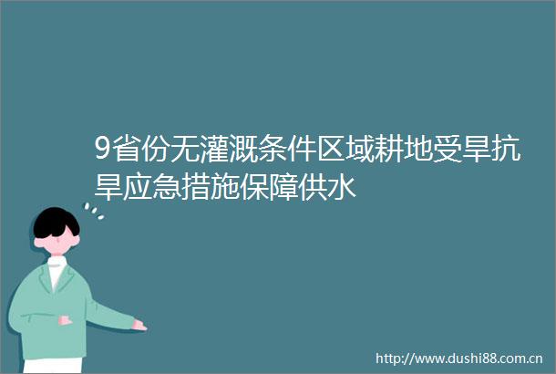 9省份无灌溉条件区域耕地受旱抗旱应急措施保障供水
