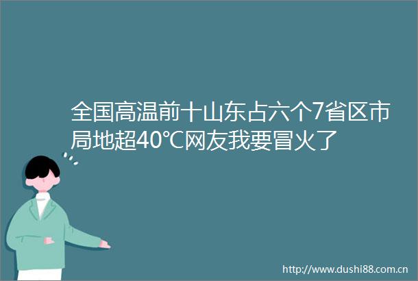 全国高温前十山东占六个7省区市局地超40℃网友我要冒火了