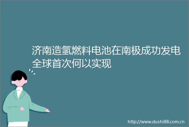 济南造氢燃料电池在南极成功发电全球首次何以实现