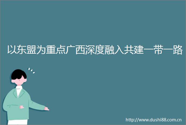 以东盟为重点广西深度融入共建一带一路