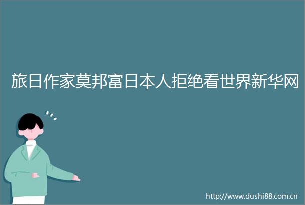 旅日作家莫邦富人拒绝看世界新华网