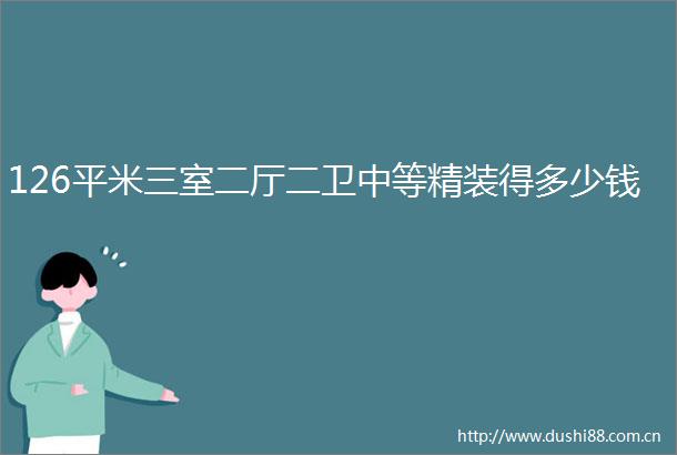 126平米三室二厅二卫中等精装得多少钱