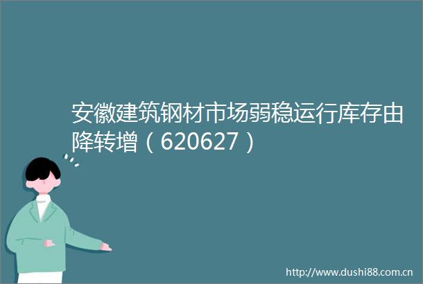 安徽建筑钢材市场弱稳运行库存由降转增（620627）