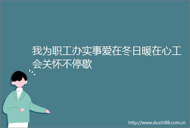 我为职工办实事爱在冬日暖在心工会关怀不停歇
