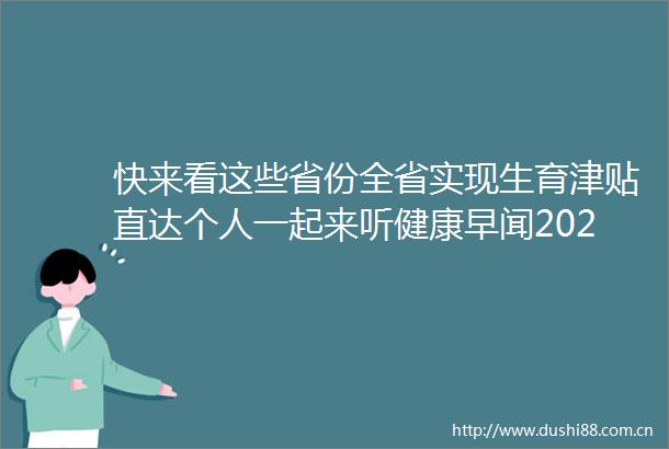 快来看这些省份全省实现生育津贴直达个人一起来听健康早闻2025年6月26日