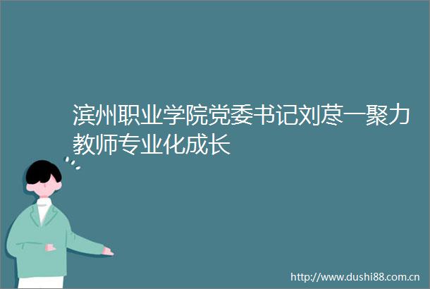 滨州职业学院党委书记刘荩一聚力教师专业化成长