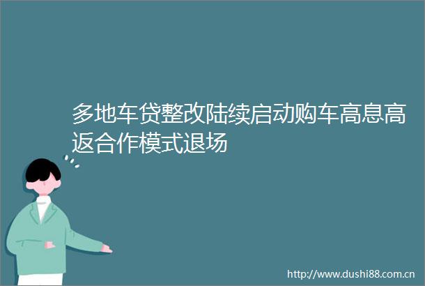 多地车贷整改陆续启动购车高息高返合作模式退场