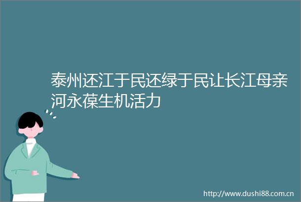 泰州还江于民还绿于民让长江母亲河永葆生机活力