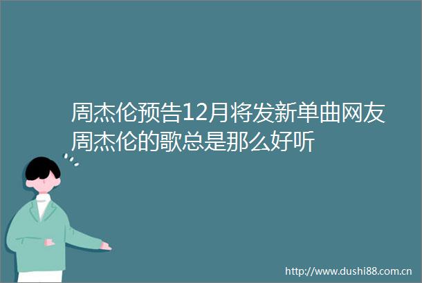 周杰伦预告12月将发新单曲网友周杰伦的歌总是那么好听