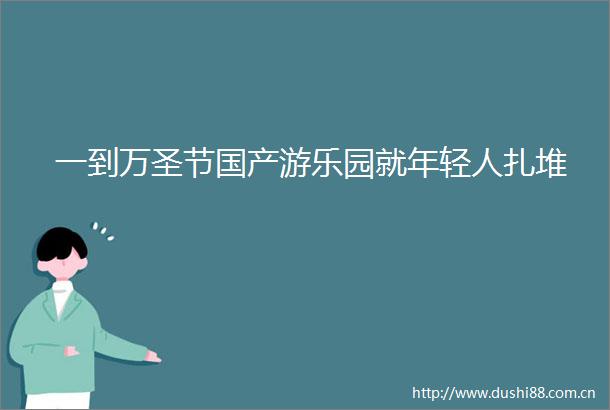 一到万圣节国产游乐园就年轻人扎堆