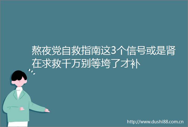 熬夜党自救指南这3个信号或是肾在求救千万别等垮了才补