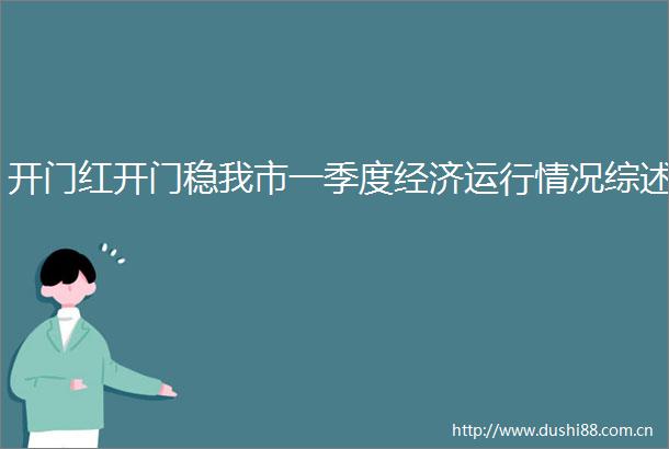 开门红开门稳我市一季度经济运行情况综述
