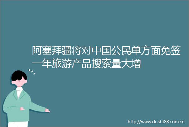 阿塞拜疆将对公民单方面免签一年旅游产品搜索量大增