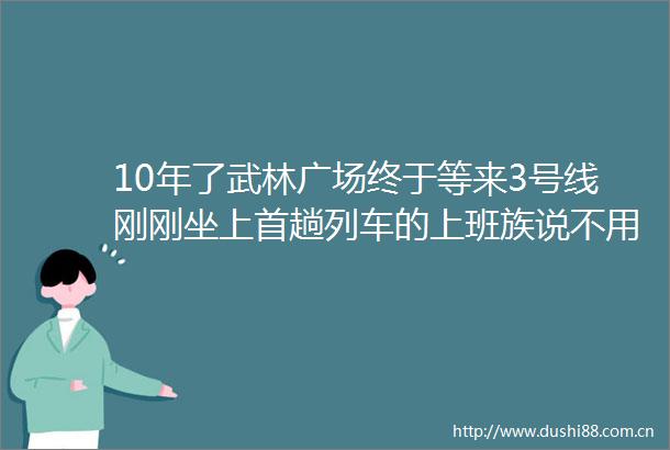 10年了武林广场终于等来3号线刚刚坐上首趟列车的上班族说不用在天目山路上开车就很开心