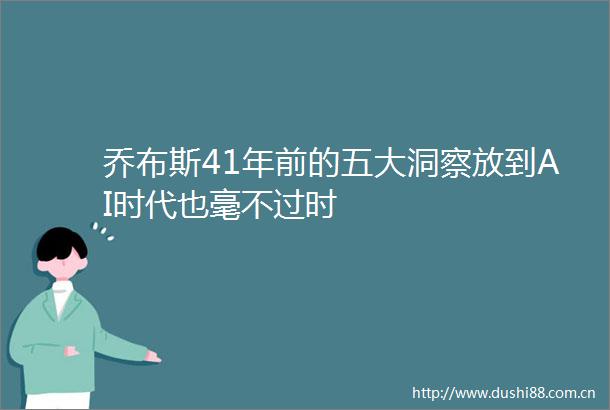 乔布斯41年前的五大洞察放到AI时代也毫不过时