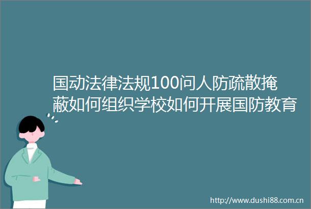 国动法规100问人防疏散掩蔽如何组织学校如何开展国防教育