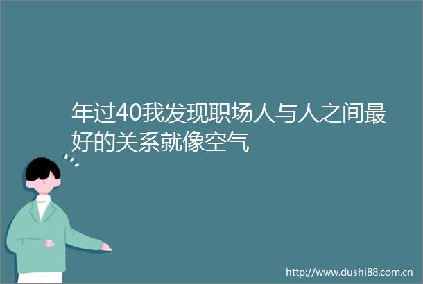 年过40我发现职场人与人之间最好的关系就像空气