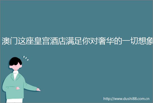 澳门这座皇宫酒店满足你对奢华的一切想象