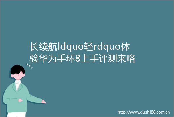 长续航ldquo轻rdquo体验华为手环8上手评测来咯