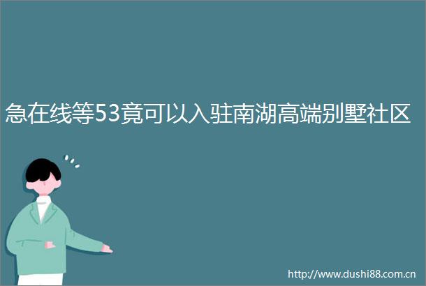 急在线等53竟可以入驻南湖高端别墅社区