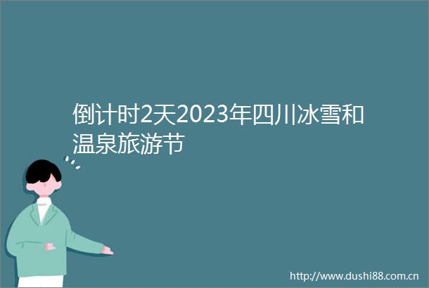 倒计时2天2023年四川冰雪和温泉旅游节