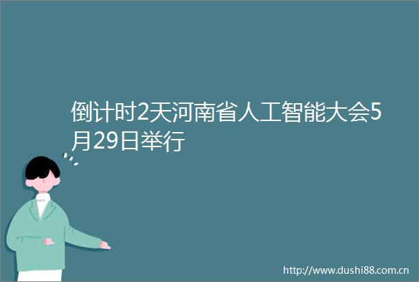 倒计时2天河南省人工智能大会5月29日举行