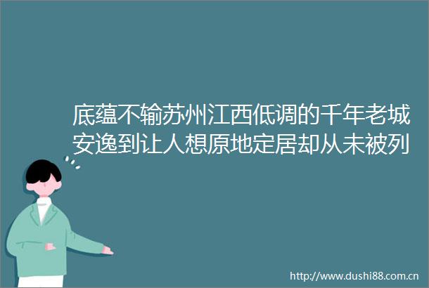 底蕴不输苏州江西低调的千年老城安逸到让人想原地定居却从未被列入旅行清单