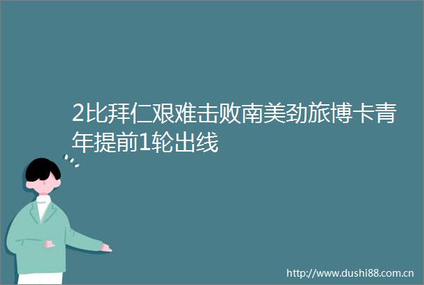 2比拜仁艰难击败南美劲旅博卡青年提前1轮出线