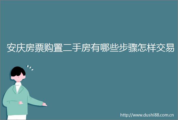 安庆房票购置二手房有哪些步骤怎样交易