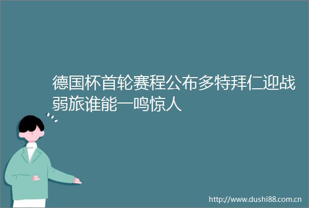 德国杯首轮赛程公布多特拜仁迎战弱旅谁能一鸣惊人